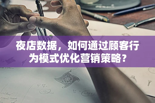 夜店数据，如何通过顾客行为模式优化营销策略？