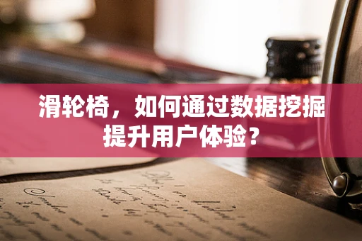 滑轮椅，如何通过数据挖掘提升用户体验？