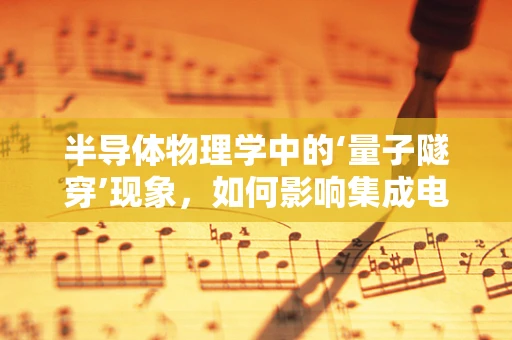 半导体物理学中的‘量子隧穿’现象，如何影响集成电路设计与性能？