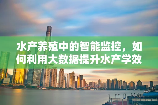 水产养殖中的智能监控，如何利用大数据提升水产学效率与可持续性？