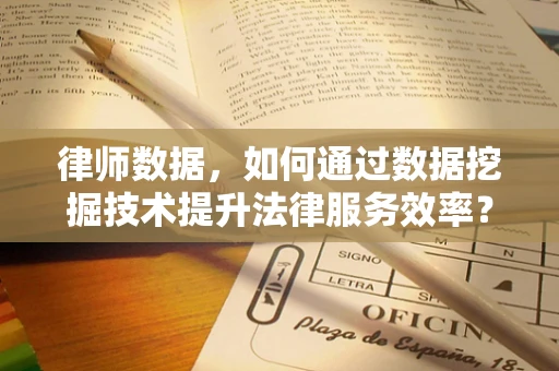 律师数据，如何通过数据挖掘技术提升法律服务效率？