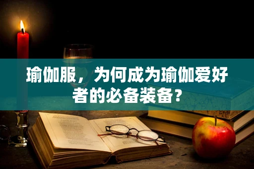 瑜伽服，为何成为瑜伽爱好者的必备装备？