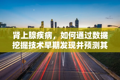 肾上腺疾病，如何通过数据挖掘技术早期发现并预测其发展？