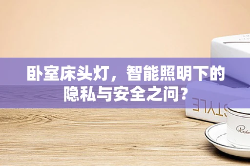 卧室床头灯，智能照明下的隐私与安全之问？