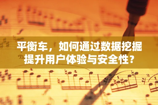 平衡车，如何通过数据挖掘提升用户体验与安全性？