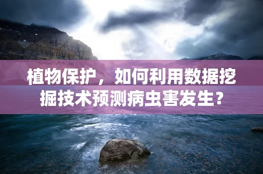植物保护，如何利用数据挖掘技术预测病虫害发生？