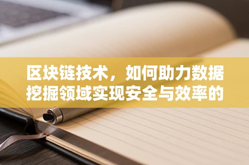 区块链技术，如何助力数据挖掘领域实现安全与效率的双重飞跃？