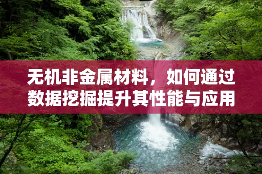 无机非金属材料，如何通过数据挖掘提升其性能与应用的边界？