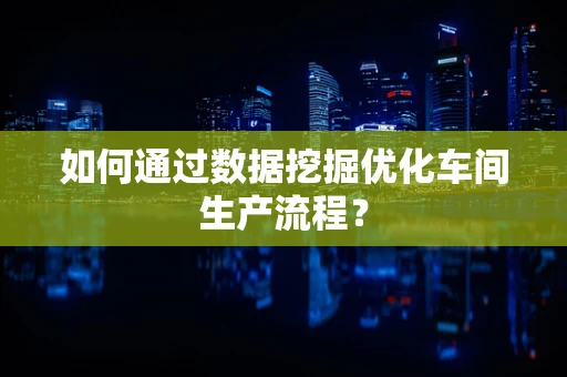 如何通过数据挖掘优化车间生产流程？