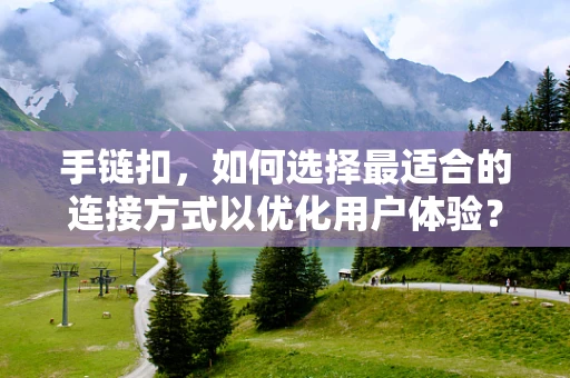 手链扣，如何选择最适合的连接方式以优化用户体验？