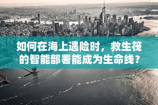 如何在海上遇险时，救生筏的智能部署能成为生命线？