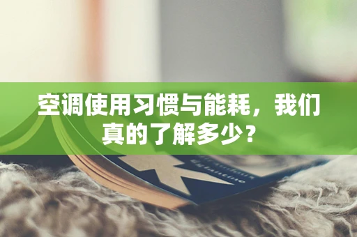空调使用习惯与能耗，我们真的了解多少？