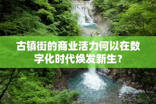 古镇街的商业活力何以在数字化时代焕发新生？