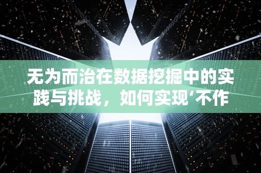 无为而治在数据挖掘中的实践与挑战，如何实现‘不作为’的智慧管理？