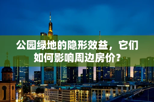 公园绿地的隐形效益，它们如何影响周边房价？