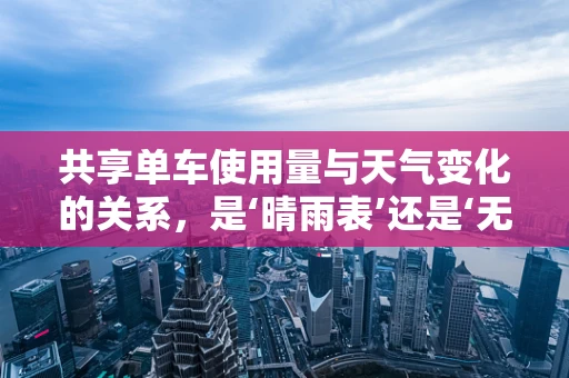 共享单车使用量与天气变化的关系，是‘晴雨表’还是‘无动于衷’？