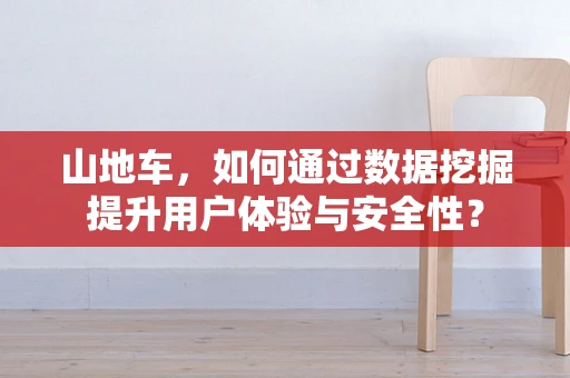 山地车，如何通过数据挖掘提升用户体验与安全性？
