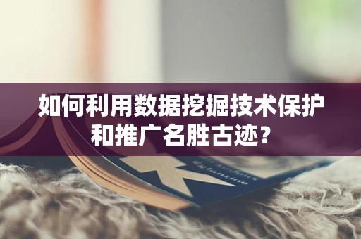 如何利用数据挖掘技术保护和推广名胜古迹？