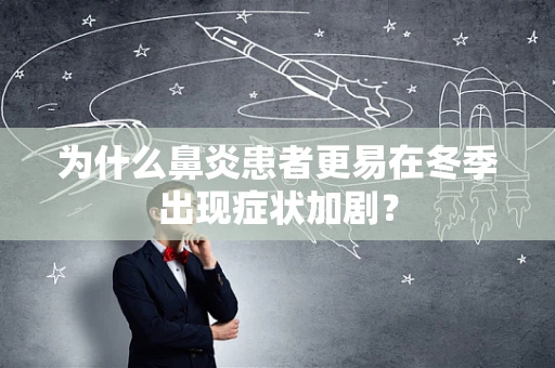 为什么鼻炎患者更易在冬季出现症状加剧？