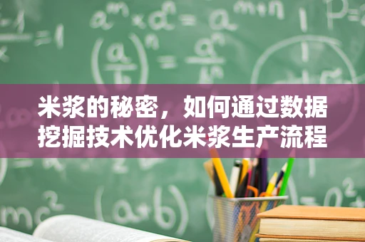 米浆的秘密，如何通过数据挖掘技术优化米浆生产流程？