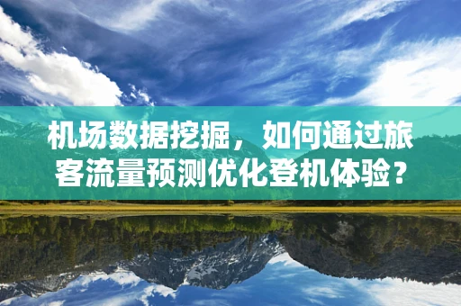 机场数据挖掘，如何通过旅客流量预测优化登机体验？