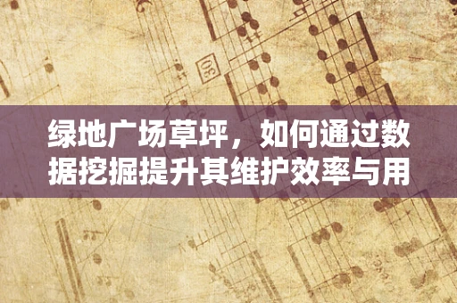绿地广场草坪，如何通过数据挖掘提升其维护效率与用户体验？