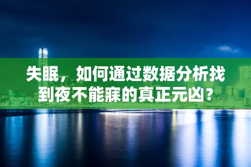 失眠，如何通过数据分析找到夜不能寐的真正元凶？