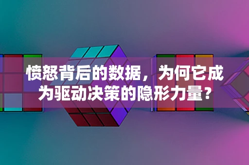 愤怒背后的数据，为何它成为驱动决策的隐形力量？