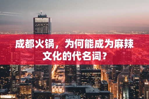 成都火锅，为何能成为麻辣文化的代名词？