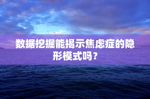数据挖掘能揭示焦虑症的隐形模式吗？