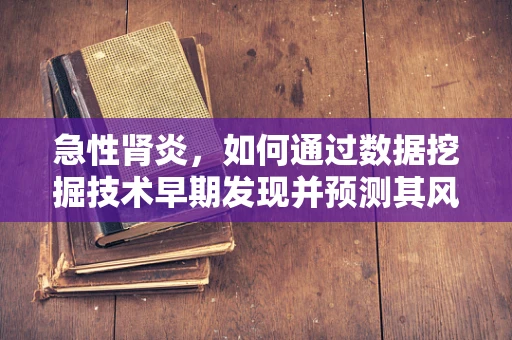 急性肾炎，如何通过数据挖掘技术早期发现并预测其风险？