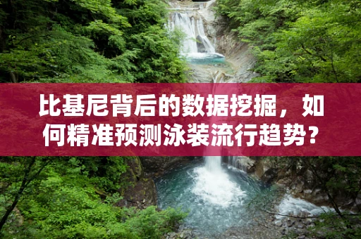 比基尼背后的数据挖掘，如何精准预测泳装流行趋势？