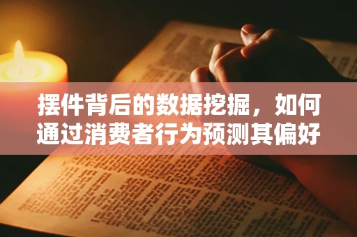 摆件背后的数据挖掘，如何通过消费者行为预测其偏好？