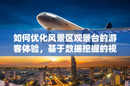 如何优化风景区观景台的游客体验，基于数据挖掘的视角？