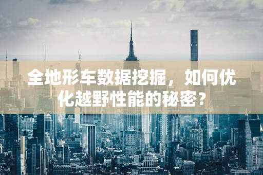 全地形车数据挖掘，如何优化越野性能的秘密？