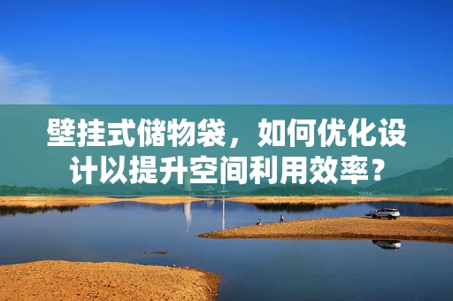 壁挂式储物袋，如何优化设计以提升空间利用效率？