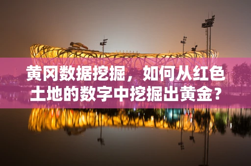 黄冈数据挖掘，如何从红色土地的数字中挖掘出黄金？