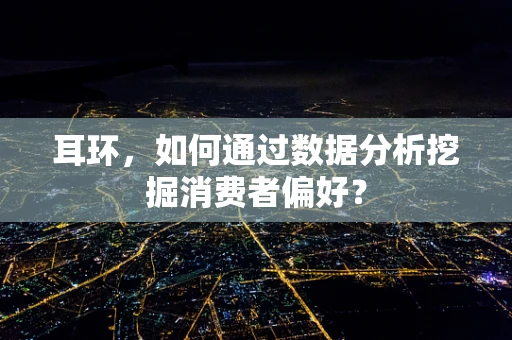 耳环，如何通过数据分析挖掘消费者偏好？