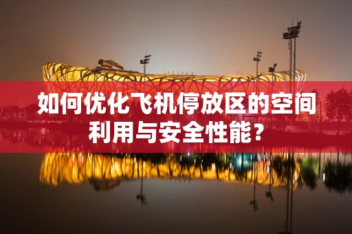 如何优化飞机停放区的空间利用与安全性能？