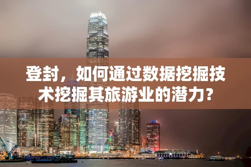登封，如何通过数据挖掘技术挖掘其旅游业的潜力？