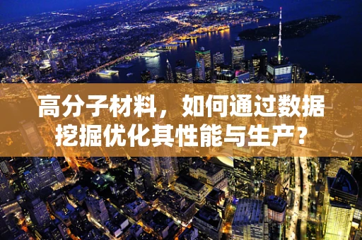 高分子材料，如何通过数据挖掘优化其性能与生产？