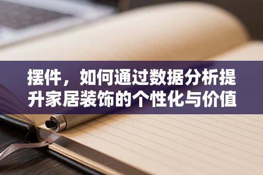 摆件，如何通过数据分析提升家居装饰的个性化与价值？
