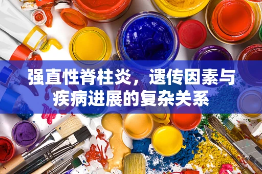 强直性脊柱炎，遗传因素与疾病进展的复杂关系