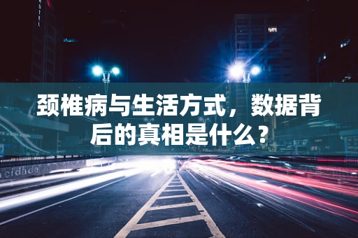 颈椎病与生活方式，数据背后的真相是什么？