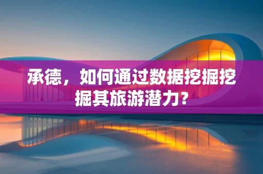承德，如何通过数据挖掘挖掘其旅游潜力？