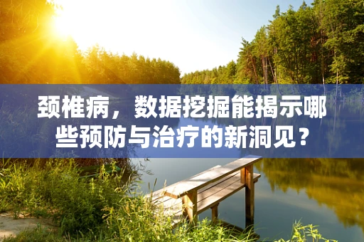 颈椎病，数据挖掘能揭示哪些预防与治疗的新洞见？