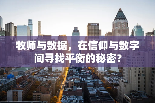 牧师与数据，在信仰与数字间寻找平衡的秘密？