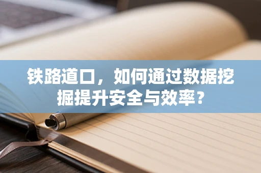 铁路道口，如何通过数据挖掘提升安全与效率？