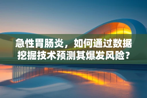 急性胃肠炎，如何通过数据挖掘技术预测其爆发风险？
