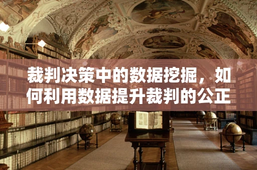 裁判决策中的数据挖掘，如何利用数据提升裁判的公正与准确性？